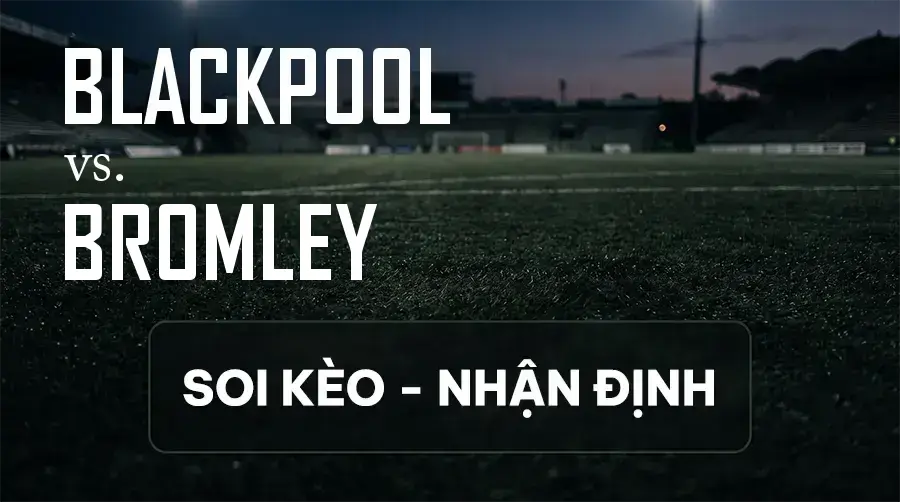 Soi kèo, nhận định trận Blackpool vs Bromley, 21:00 ngày 12/09/2026 thuộc giải Hạng 2 Anh