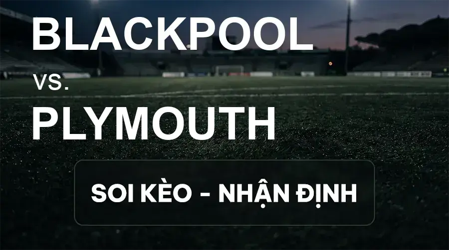 Soi kèo, nhận định trận Blackpool vs Plymouth, 21:00 ngày 19/09/2026 thuộc giải Hạng 2 Anh
