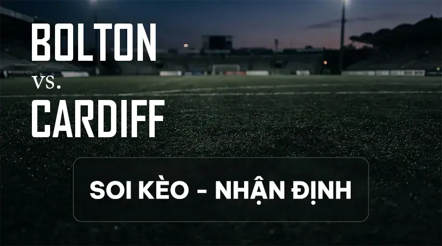 Soi kèo, nhận định trận Bolton vs Cardiff, 18:30 ngày 12/09/2026 thuộc giải Hạng Nhất Anh