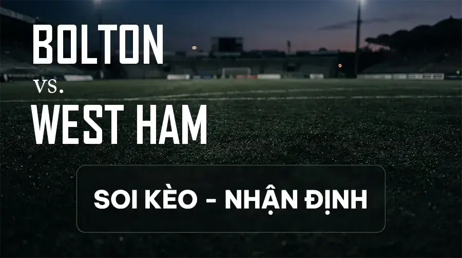 Soi kèo, nhận định trận Bolton vs West Ham, 02:00 ngày 09/09/2026 thuộc giải Hạng Nhất Anh