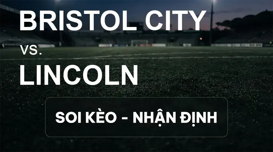 Soi kèo, nhận định trận Bristol City vs Lincoln, 01:45 ngày 16/09/2026 thuộc giải Hạng Nhất Anh
