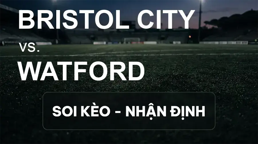 Soi kèo, nhận định trận Bristol City vs Watford, 02:00 ngày 19/09/2026 thuộc giải Hạng Nhất Anh
