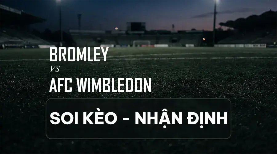 Soi kèo, nhận định trận Bromley vs AFC Wimbledon, 02:00 ngày 08/09/2026 thuộc giải Hạng Nhì Anh (League One)