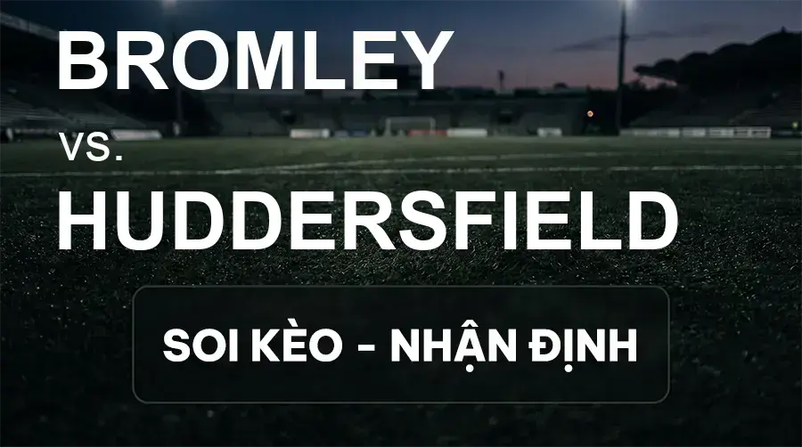 Soi kèo, nhận định trận Bromley vs Huddersfield, 21:00 ngày 19/09/2026 thuộc giải Hạng 2 Anh
