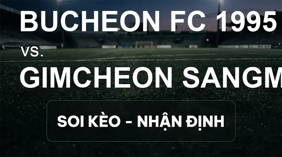 Soi kèo, nhận định trận Bucheon FC 1995 vs Gimcheon Sangmu FC, 14:30 ngày 19/09/2026 thuộc giải VĐQG Hàn Quốc