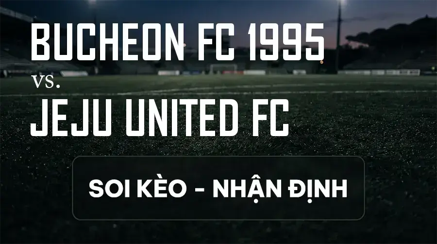 Soi kèo, nhận định trận Bucheon FC 1995 vs Jeju United FC, 14:30 ngày 12/09/2026 thuộc giải VĐQG Hàn Quốc