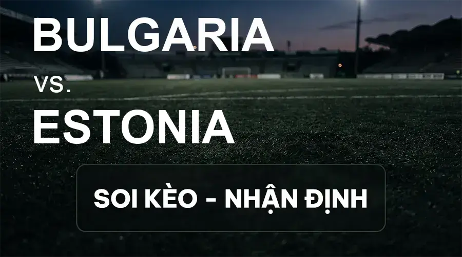 Soi kèo, nhận định trận Bulgaria vs Estonia, 01:45 ngày 30/09/2026 thuộc giải UEFA Nations League