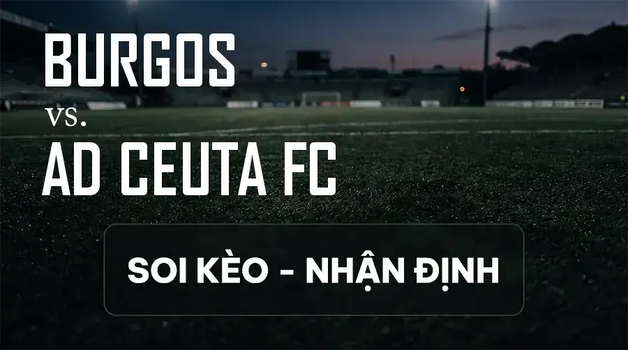 Soi kèo, nhận định trận Burgos vs AD Ceuta FC, 01:30 ngày 12/09/2026 thuộc giải Hạng 2 Tây Ban Nha