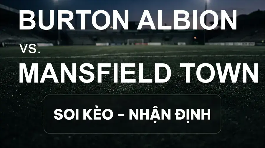 Soi kèo, nhận định trận Burton Albion vs Mansfield Town, 18:30 ngày 19/09/2026 thuộc giải Hạng 2 Anh
