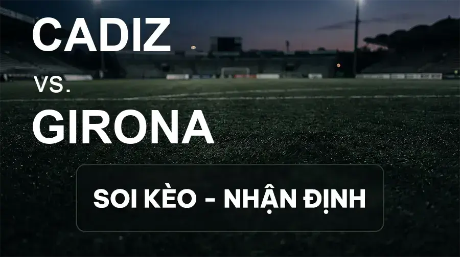 Soi kèo, nhận định trận Cadiz vs Girona, 02:00 ngày 20/09/2026 thuộc giải Hạng 2 Tây Ban Nha