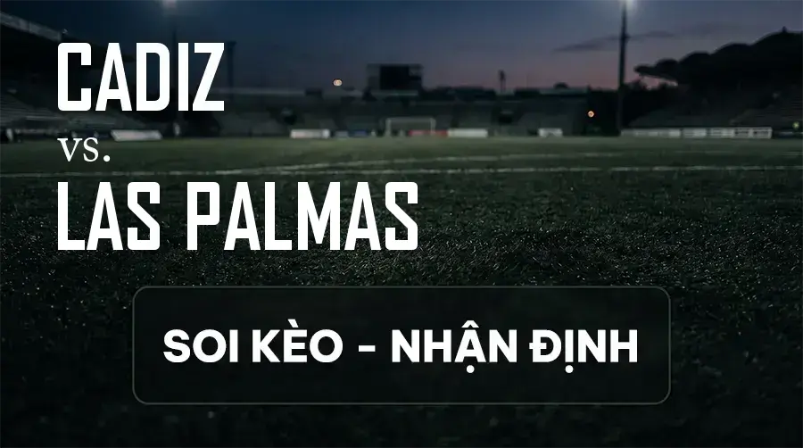 Soi kèo, nhận định trận Cadiz vs Las Palmas, 21:15 ngày 12/09/2026 thuộc giải Hạng 2 Tây Ban Nha