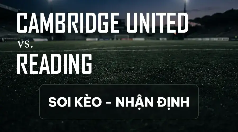 Soi kèo, nhận định trận Cambridge United vs Reading, 21:00 ngày 12/09/2026 thuộc giải Hạng 2 Anh