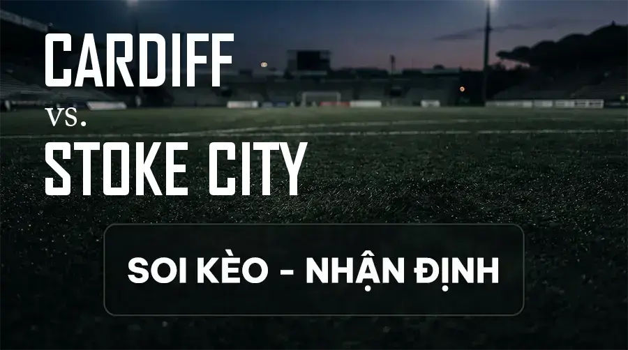 Soi kèo, nhận định trận Cardiff vs Stoke City, 01:45 ngày 09/09/2026 thuộc giải Hạng Nhất Anh