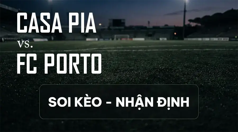 Soi kèo, nhận định trận Casa Pia vs FC Porto, 00:00 ngày 13/09/2026 thuộc giải VĐQG Bồ Đào Nha