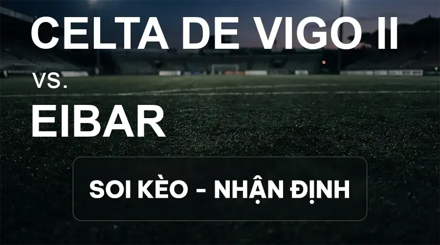 Soi kèo, nhận định trận Celta de Vigo II vs Eibar, 01:30 ngày 15/09/2026 thuộc giải Hạng 2 Tây Ban Nha