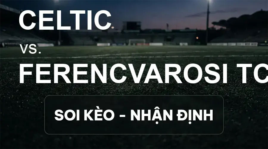 Soi kèo, nhận định trận Celtic vs Ferencvarosi TC, 02:00 ngày 18/09/2026 thuộc giải Cúp C2 Châu Âu