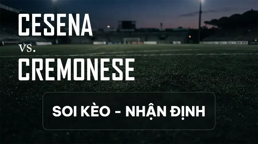 Soi kèo, nhận định trận Cesena vs Cremonese, 00:30 ngày 13/09/2026 thuộc giải Hạng 2 Ý