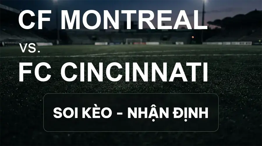 Soi kèo, nhận định trận CF Montreal vs FC Cincinnati, 06:30 ngày 27/09/2026 thuộc giải Nhà Nghề Mỹ - MLS