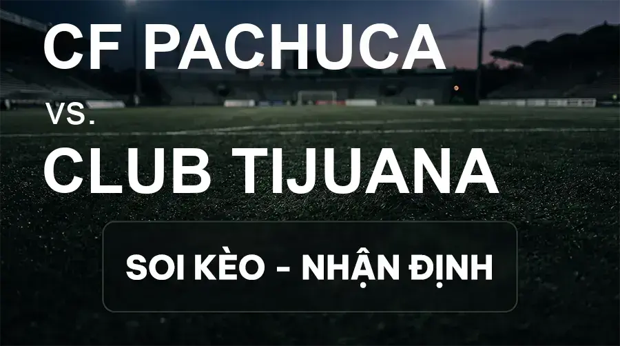Soi kèo, nhận định trận CF Pachuca vs Club Tijuana, 07:00 ngày 21/09/2026 thuộc giải VĐQG Mexico