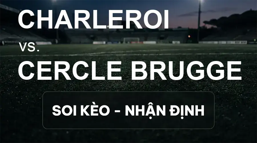 Soi kèo, nhận định trận Charleroi vs Cercle Brugge, 23:15 ngày 19/09/2026 thuộc giải VĐQG Bỉ