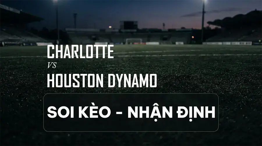 Soi kèo, nhận định trận Charlotte vs Houston Dynamo, 06:30 ngày 06/09/2026 thuộc giải Nhà Nghề Mỹ (MLS)