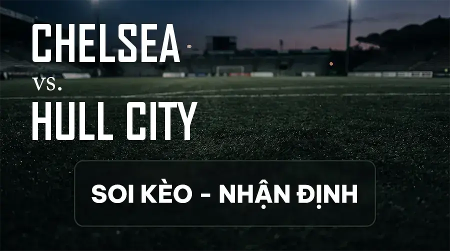 Soi kèo, nhận định trận Chelsea vs Hull City, 21:00 ngày 12/09/2026 thuộc giải Ngoại Hạng Anh