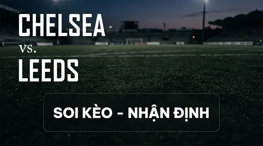 Soi kèo, nhận định trận Chelsea vs Leeds, 02:00 ngày 10/09/2026 thuộc giải Cúp Liên Đoàn Anh