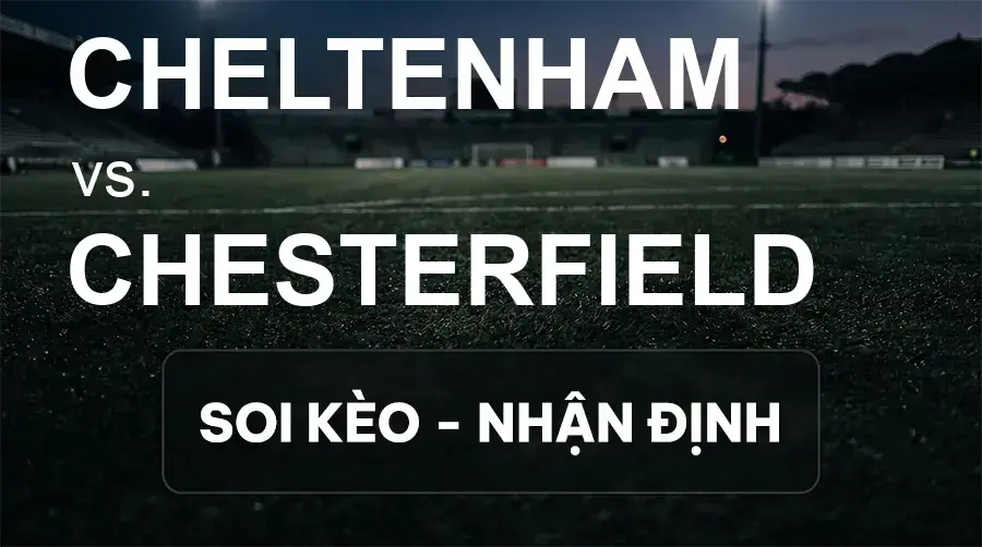 Soi kèo, nhận định trận Cheltenham vs Chesterfield, 21:00 ngày 26/09/2026 thuộc giải Hạng 3 Anh