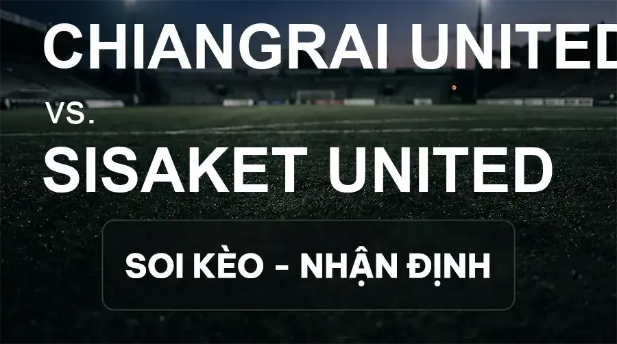 Soi kèo, nhận định trận Chiangrai United vs Sisaket United, 19:00 ngày 19/09/2026 thuộc giải VĐQG Thái Lan