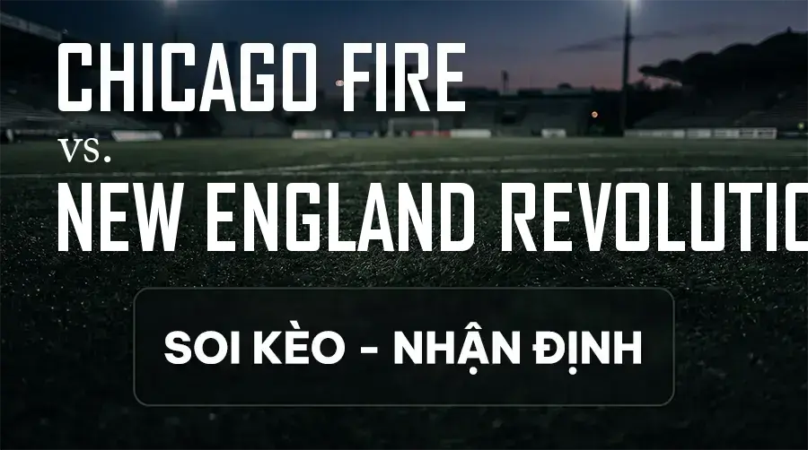 Soi kèo, nhận định trận Chicago Fire vs New England Revolution, 04:30 ngày 14/09/2026 thuộc giải Nhà Nghề Mỹ - MLS
