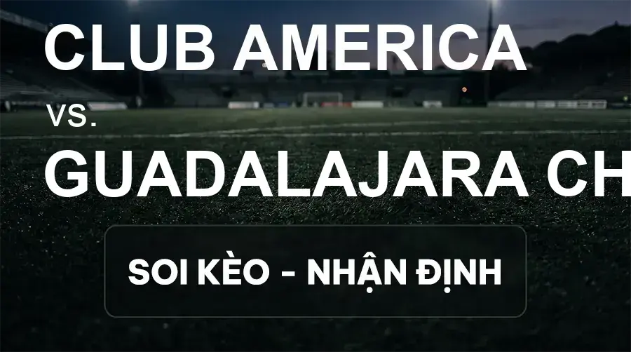Soi kèo, nhận định trận Club America vs Guadalajara Chivas, 10:15 ngày 20/09/2026 thuộc giải VĐQG Mexico