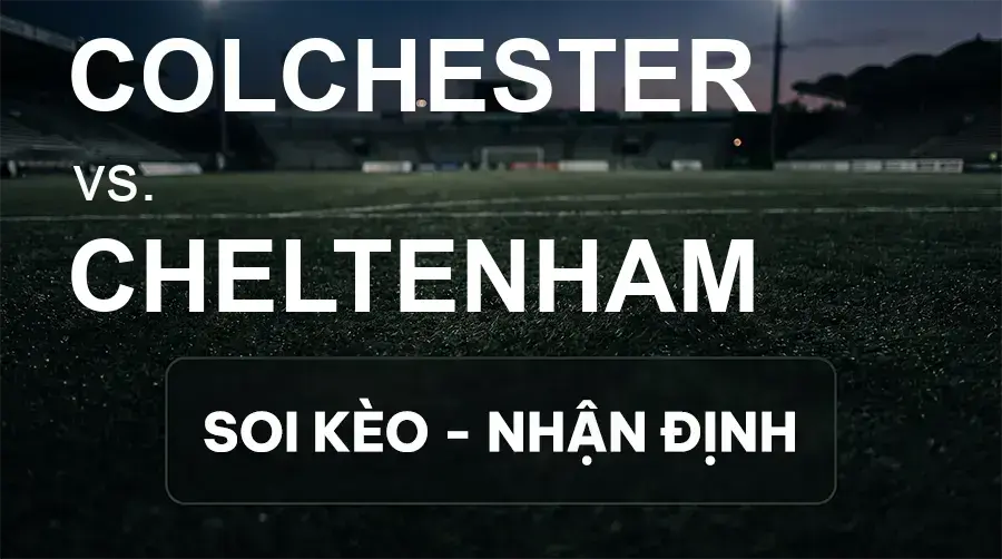Soi kèo, nhận định trận Colchester vs Cheltenham, 21:00 ngày 19/09/2026 thuộc giải Hạng 3 Anh
