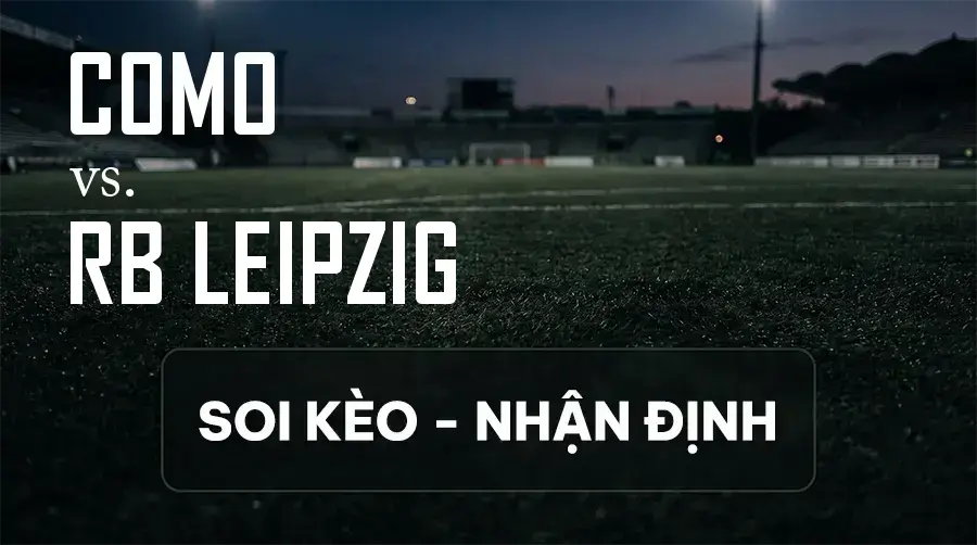 Soi kèo, nhận định trận Como vs RB Leipzig, 02:00 ngày 11/09/2026 thuộc giải Cúp C1 Châu Âu