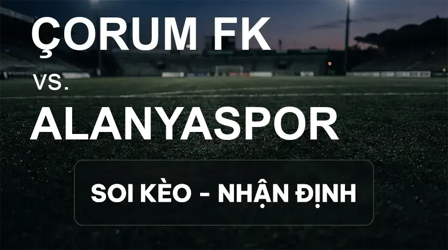 Soi kèo, nhận định trận Çorum FK vs Alanyaspor, 21:00 ngày 19/09/2026 thuộc giải VĐQG Thổ Nhĩ Kỳ