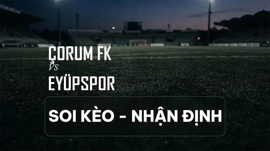 Soi kèo, nhận định trận Çorum FK vs Eyüpspor, 21:00 ngày 06/09/2026 thuộc giải VĐQG Thổ Nhĩ Kỳ