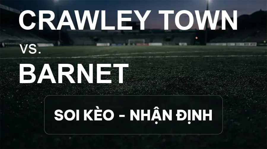 Soi kèo, nhận định trận Crawley Town vs Barnet, 18:30 ngày 26/09/2026 thuộc giải Hạng 3 Anh