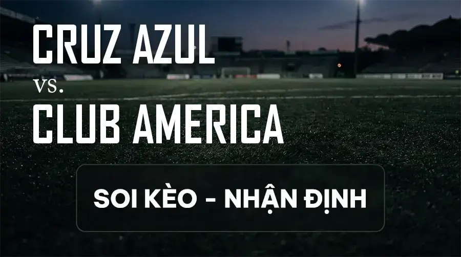 Soi kèo, nhận định trận Cruz Azul vs Club America, 10:00 ngày 13/09/2026 thuộc giải VĐQG Mexico