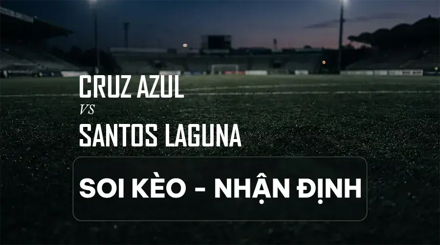 Soi kèo, nhận định trận Cruz Azul vs Santos Laguna, 09:00 ngày 07/09/2026 thuộc giải VĐQG Mexico (Liga MX)