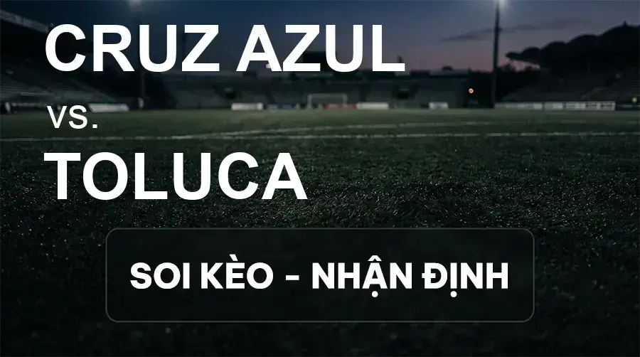 Soi kèo, nhận định trận Cruz Azul vs Toluca, 05:50 ngày 27/09/2026 thuộc giải VĐQG Mexico