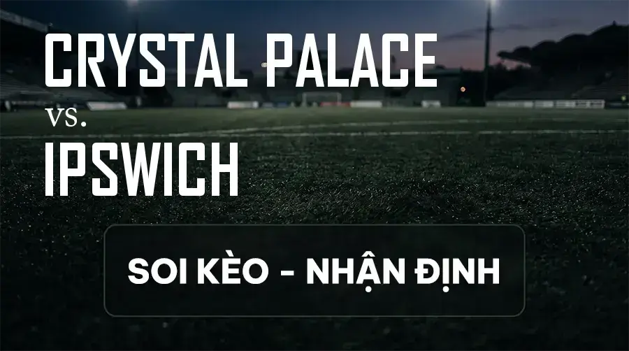 Soi kèo, nhận định trận Crystal Palace vs Ipswich, 21:00 ngày 12/09/2026 thuộc giải Ngoại Hạng Anh