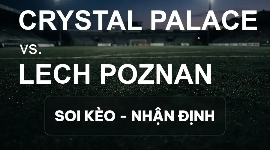 Soi kèo, nhận định trận Crystal Palace vs Lech Poznan, 02:00 ngày 18/09/2026 thuộc giải Cúp C2 Châu Âu