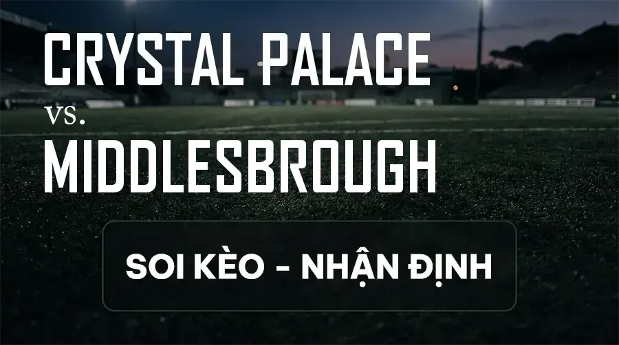 Soi kèo, nhận định trận Crystal Palace vs Middlesbrough, 01:45 ngày 09/09/2026 thuộc giải Cúp Liên Đoàn Anh