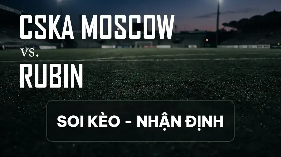 Soi kèo, nhận định trận CSKA Moscow vs Rubin, 00:45 ngày 13/09/2026 thuộc giải VĐQG Nga