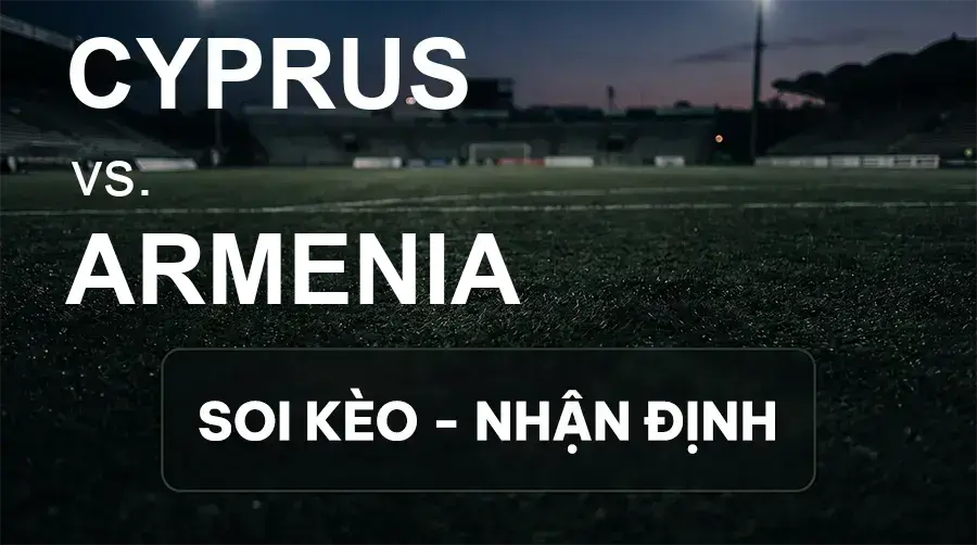 Soi kèo, nhận định trận Cyprus vs Armenia, 23:00 ngày 02/10/2026 thuộc giải UEFA Nations League