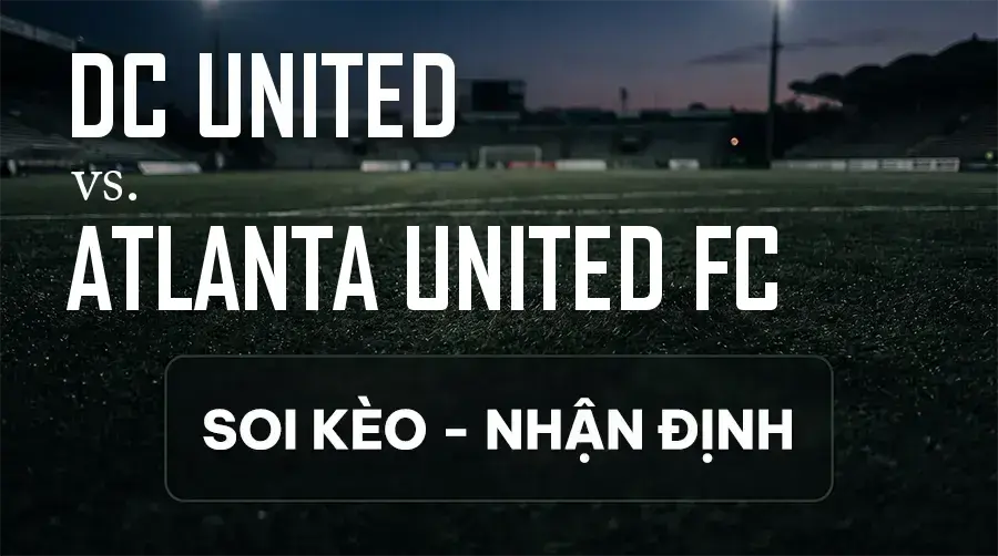 Soi kèo, nhận định trận DC United vs Atlanta United FC, 06:30 ngày 13/09/2026 thuộc giải Nhà Nghề Mỹ - MLS