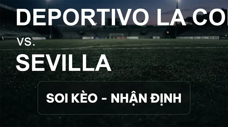 Soi kèo, nhận định trận Deportivo La Coruna vs Sevilla, 00:00 ngày 17/09/2026 thuộc giải VĐQG Tây Ban Nha