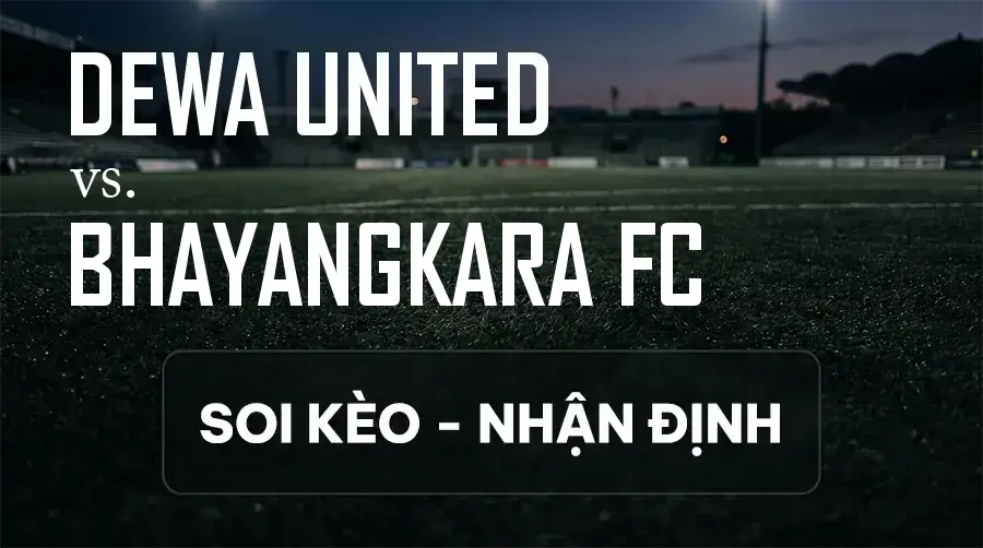 Soi kèo, nhận định trận Dewa United vs Bhayangkara FC, 19:00 ngày 11/09/2026 thuộc giải VĐQG Indonesia