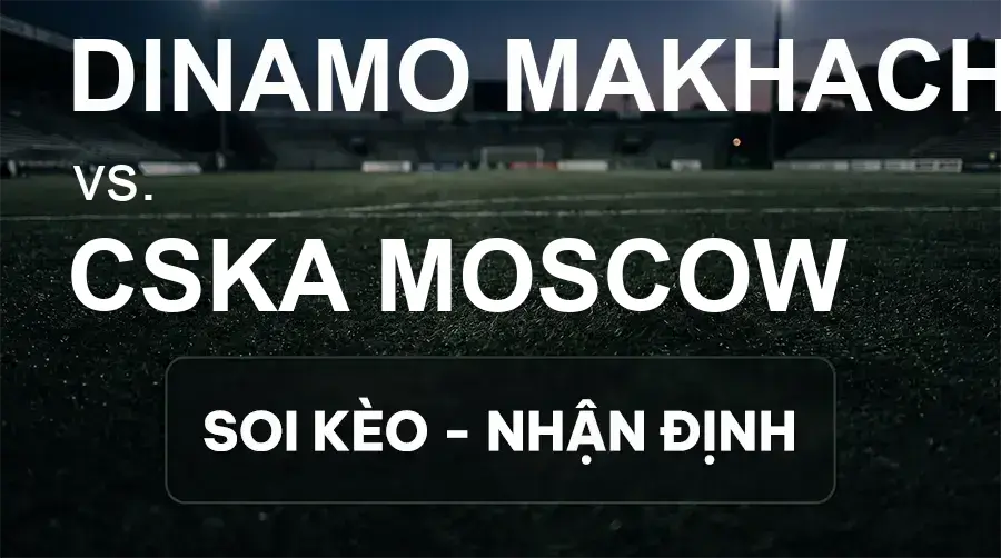 Soi kèo, nhận định trận Dinamo Makhachkala vs CSKA Moscow, 00:45 ngày 18/09/2026 thuộc giải VĐQG Nga