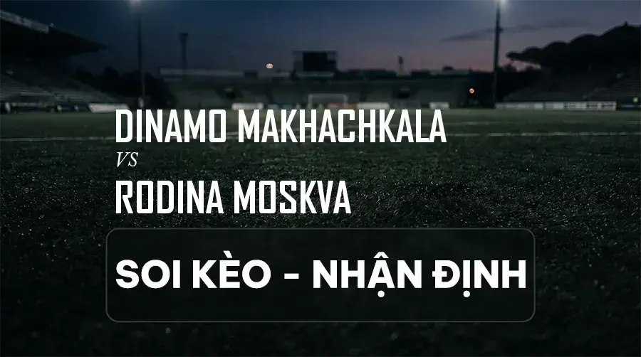 Soi kèo, nhận định trận Dinamo Makhachkala vs Rodina Moskva, 20:15 ngày 06/09/2026 thuộc giải VĐQG Nga