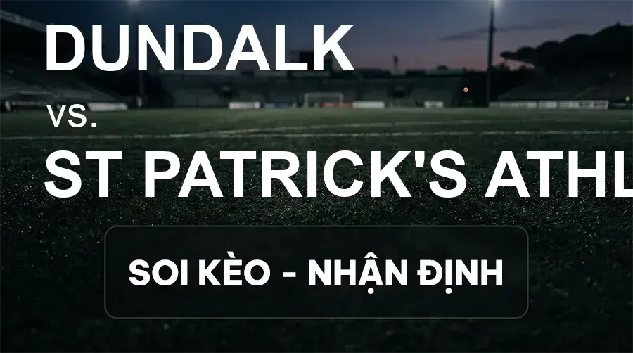 Soi kèo, nhận định trận Dundalk vs St Patrick's Athl., 01:45 ngày 15/09/2026 thuộc giải VĐQG Ireland